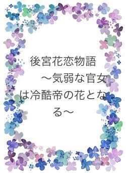 後宮花恋物語 〜気弱な官女は冷酷帝の花となる〜