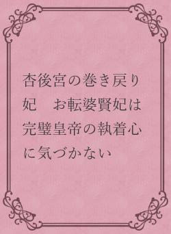 杏後宮の巻き戻り妃 お転婆賢妃は完璧皇帝の執着心に気づかない