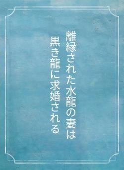 離縁された水龍の妻は　　黒き龍に求婚される
