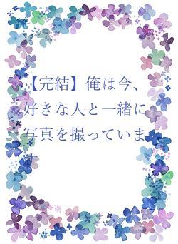 【完結】俺は今、好きな人と一緒に写真を撮っています