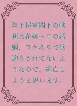 年下将軍閣下の戦利品花嫁〜この婚姻、ワケありで歓迎もされてないようなので、逃亡しようと思います。
