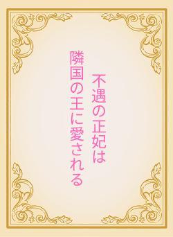 不遇の正妃は　　　　　　隣国の王に愛される