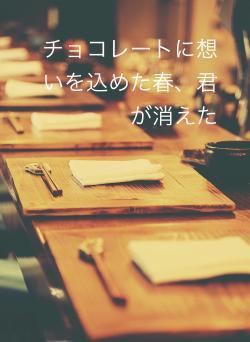 チョコレートに想いを込めた春、君が消えた
