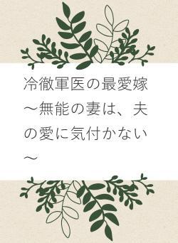 冷徹軍医の最愛嫁　～無能の妻は、夫の愛に気付かない～
