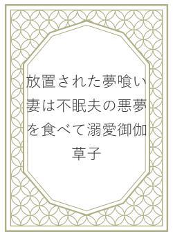 放置された夢喰い妻は不眠夫の悪夢を食べて溺愛御伽草子