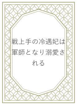戦上手の冷遇妃は軍師となり溺愛される