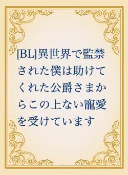 [BL]異世界で監禁された僕は助けてくれた公爵さまからこの上ない寵愛を受けています