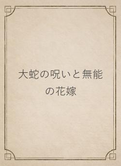 大蛇の呪いと無能の花嫁