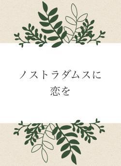 ノストラダムスに恋を