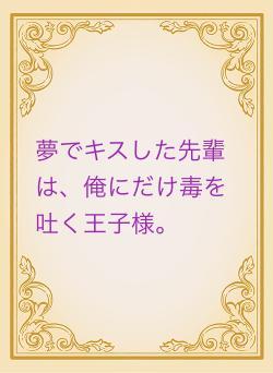 夢でキスした先輩は、俺にだけ毒を吐く王子様。