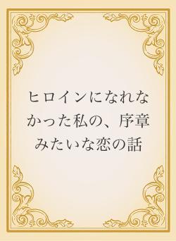 ヒロインになれなかった私の、序章みたいな恋の話