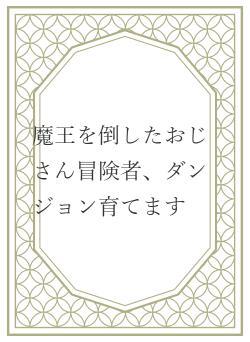 魔王を倒したおじさん冒険者、ダンジョン育てます