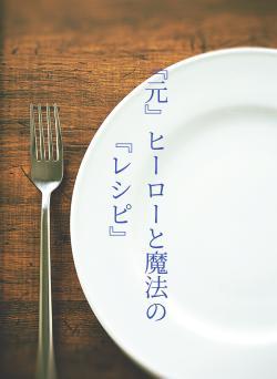 『元』ヒーローと魔法の『レシピ』