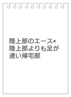 陸上部のエース×陸上部よりも足が速い帰宅部