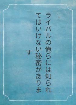 ライバルの俺らには知られてはいけない秘密があります