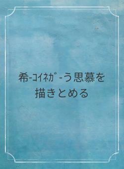 希-ｺｲﾈｶﾞ-う思慕を描きとめる