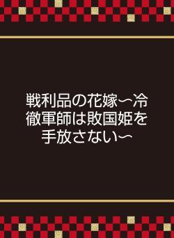 戦利品の花嫁〜冷徹軍師は敗国姫を手放さない〜