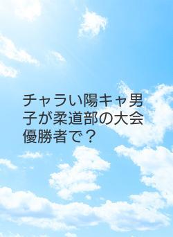 チャラい陽キャ男子が柔道部の大会優勝者で？