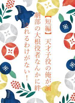【短編】天才子役の俺が演劇部の大根役者なんかに絆されるわけがない！
