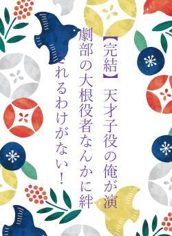 【完結】天才子役の俺が演劇部の大根役者なんかに絆されるわけがない！