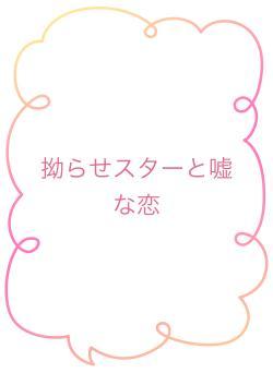 拗らせスターと嘘な恋