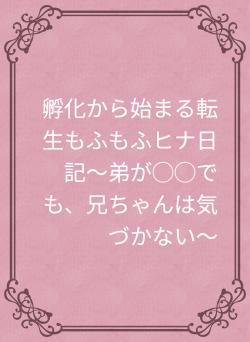 孵化から始まる転生もふもふヒナ日記〜弟が◯◯でも、兄ちゃんは気づかない〜