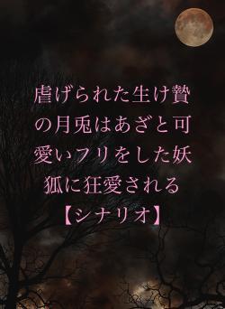 虐げられた生け贄の月兎はあざと可愛いフリをした妖狐に狂愛される【シナリオ】