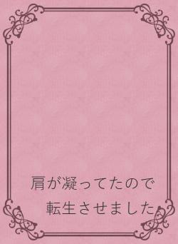 肩が凝ってたので転生させました