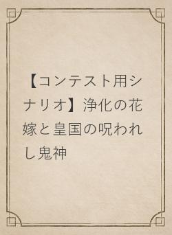 【コンテスト用シナリオ】浄化の花嫁と皇国の呪われし鬼神