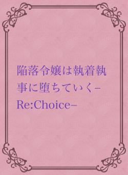 陥落令嬢は執着執事に堕ちていく–Re:Choice−