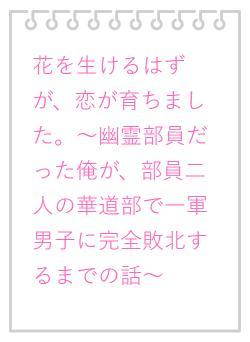 花を生けるはずが、恋が育ちました。〜幽霊部員だった俺が、部員二人の華道部で一軍男子に完全敗北するまでの話〜