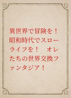 異世界で冒険を！　昭和時代でスローライフを！　オレたちの世界交換ファンタジア！