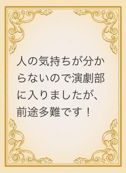 人の気持ちが分からないので演劇部に入りましたが、前途多難です！