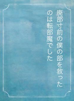 廃部寸前の僕の部を救ったのは転部魔でした