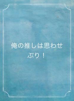俺の推しは思わせぶり！