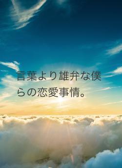 言葉より雄弁な僕らの恋愛事情。