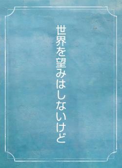世界を望みはしないけど