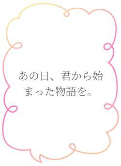 あの日、君から始まった物語を。