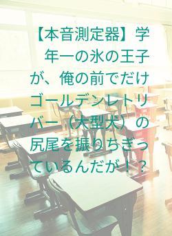 【本音測定器】学年一の氷の王子が、俺の前でだけゴールデンレトリバー（大型犬）の尻尾を振りちぎっているんだが！？