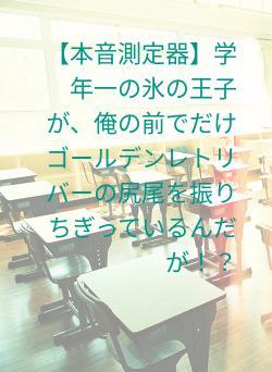 【本音測定器】学年一の氷の王子が、俺の前でだけゴールデンレトリバーの尻尾を振りちぎっているんだが!?