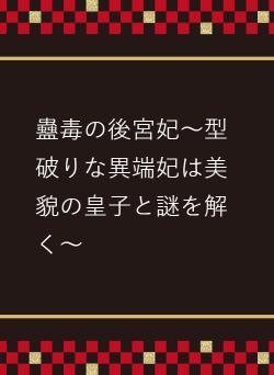 蠱毒の後宮妃～型破りな異端妃は美貌の皇子と謎を解く～