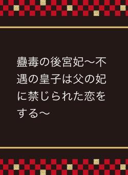 蠱毒の後宮妃～不遇の皇子は父の妃に禁じられた恋をする～