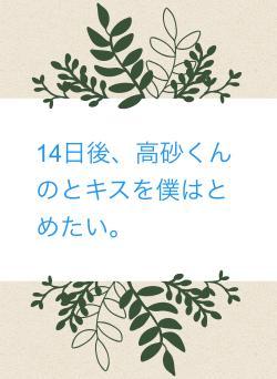 14日後、高砂くんのとキスを僕はとめたい。