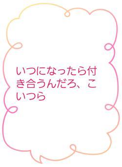 いつになったら付き合うんだろ、こいつら