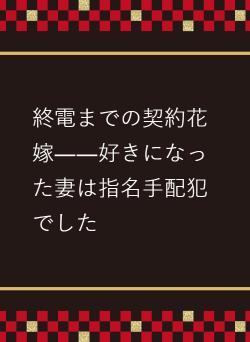 終電までの契約花嫁――好きになった妻は指名手配犯でした