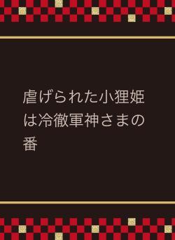 虐げられた小狸姫は冷徹軍神さまの番