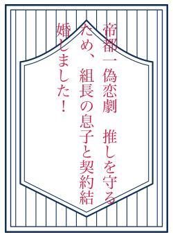 帝都一偽恋劇　推しを守るため、組長の息子と契約結婚しました！