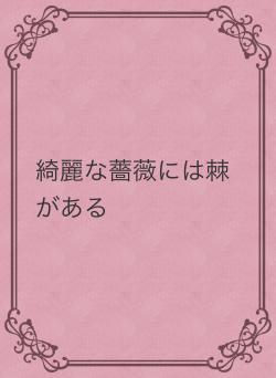 綺麗な薔薇には棘がある