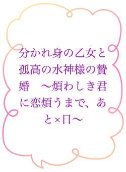 分かれ身の乙女と孤高の水神様の贄婚 〜煩わしき君に恋煩うまで、あと×日〜