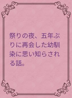 祭りの夜、五年ぶりに再会した幼馴染に思い知らされる話。